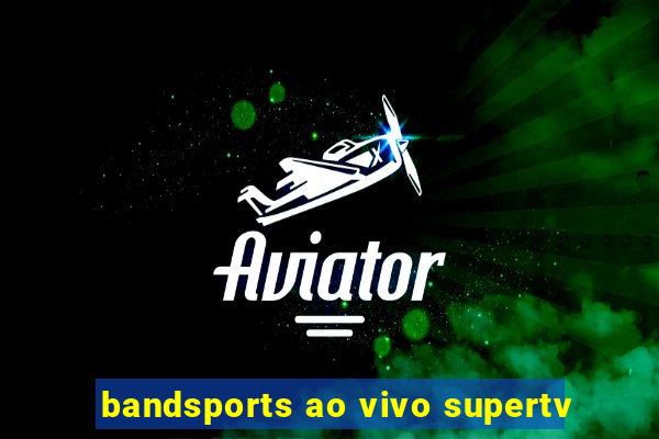 bandsports ao vivo supertv